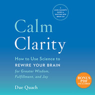 Calm Clarity: How to Use Science to Rewire Your Brain for Greater