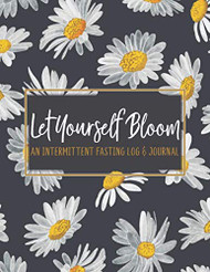 Let Yourself Bloom: An Intermittent Fasting Journal and Tracker: A