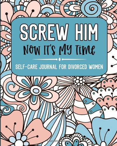 Screw Him Now It's My Time Self-Care Journal For Divorced Women