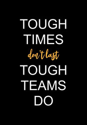 Tough Times don't Last Tough Teams Do
