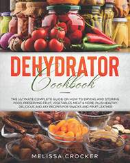 Dehydrator Cookbook: The Ultimate Complete Guide on How to Drying