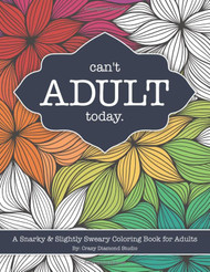 Can't Adult Today: A Snarky & Slightly Sweary Coloring Book
