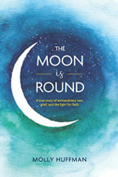 Moon Is Round: A True Story of Extraordinary Loss Grief