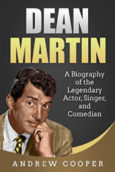 Dean Martin: A Biography of the Legendary Actor Singer and Comedian