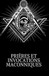 PRI?êRES ET INVOCATIONS MACONNIQUES (French Edition)