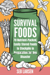Survival Foods: 70 Nutrient-Packed Easily Stored Foods to Stockpile