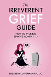 Irreverent Grief Guide: How to F*cking Survive Months 1-3