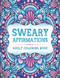 Sweary Affirmations: An Adult Coloring Book With Empowering