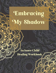 Embracing My Shadow: An Inner Child Healing Workbook