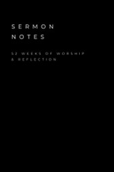 Sermon Notes - 52 weeks of worship & reflection