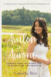Avalon to Aurora: Lessons From The Other Side To Guide Your Life On