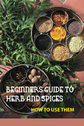 Beginners Guide To Herb And Spices- How To Use Them