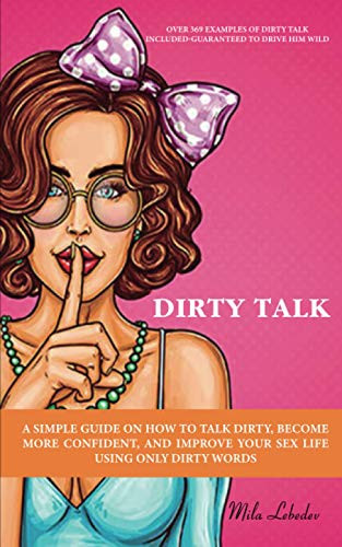 DIRTY TALK: A SIMPLE GUIDE ON HOW TO TALK DIRTY BECOME MORE