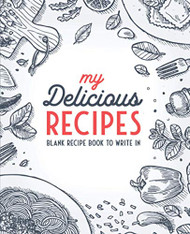 My Delicious Recipes: Blank Recipe Book To Write In: Empty Cookbook