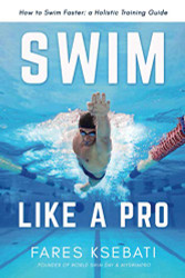 Swim Like A Pro: A Holistic Training Guide on How to Swim Faster