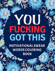 You Fucking Got This: Motivational Swear Words Coloring Book: Swear
