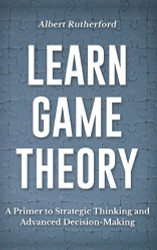 Learn Game Theory: A Primer to Strategic Thinking and Advanced