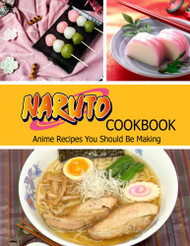 Naruto Cookbook: Anime Recipes You Should Be Making