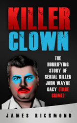 Killer Clown: The Horrifying Story of Serial Killer John Wayne Gacy
