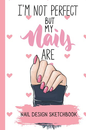I'm Not Perfect but My Nails Are -Nail Design Sketchbook