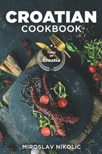 Croatian Cookbook: Get Your Taste Of Croatia With Easy and Delicious