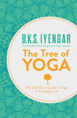The Tree of Yoga: The Definitive Guide To Yoga In Everyday Life