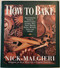 How to Bake: Complete Guide to Perfect Cakes Cookies Pies Tarts