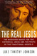 The Real Jesus: The Misguided Quest for the Historical Jesus and the