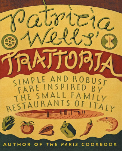 Patricia Wells' Trattoria: Simple and Robust Fare Inspired by the