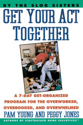 Get Your Act Together: A 7-Day Get-Organized Program For The