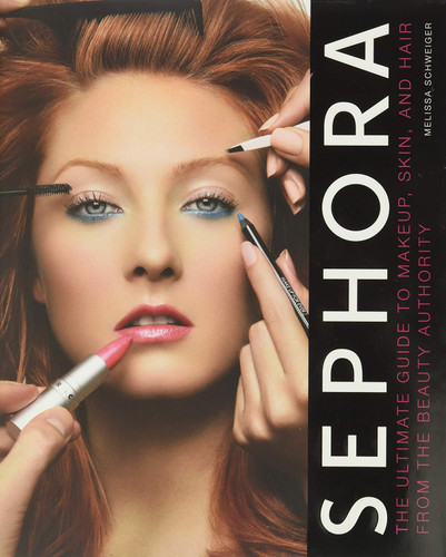 Sephora: The Ultimate Guide to Makeup Skin and Hair from the Beauty