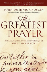 The Greatest Prayer: Rediscovering the Revolutionary Message of the