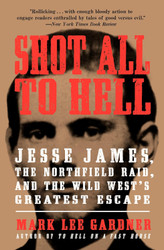 Shot All to Hell: Jesse James the Northfield Raid and the Wild West's