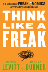 Think Like a Freak: The Authors of Freakonomics Offer to Retrain Your