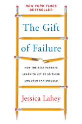 The Gift of Failure: How the Best Parents Learn to Let Go So Their