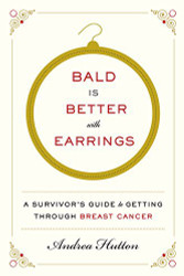 Bald Is Better with Earrings: A Survivor's Guide to Getting Through