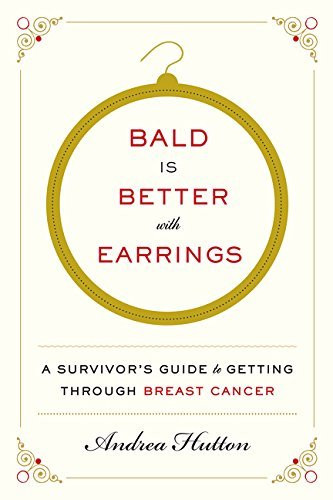 Bald Is Better with Earrings: A Survivor's Guide to Getting Through