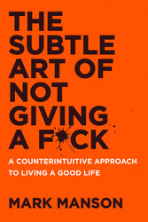 The Subtle Art of Not Giving a F*ck: A Counterintuitive Approach to
