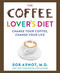 The Coffee Lover's Diet: Change Your Coffee Change Your Life