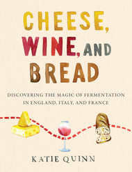 Cheese Wine and Bread: Discovering the Magic of Fermentation in