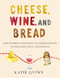 Cheese Wine and Bread: Discovering the Magic of Fermentation in