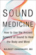 Sound Medicine: How to Use the Ancient Science of Sound to Heal the