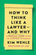 How to Think Like a Lawyer and Why: A Common-Sense Guide to Everyday How to Think Like a Lawyer and Why: A Common-Sense Guide to Everyday