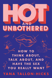 Hot and Unbothered: How to Think About Talk About and Have the Sex