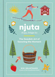 Njuta Enjoy Delight In: The Swedish Art of Savoring the