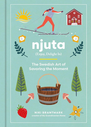 Njuta Enjoy Delight In: The Swedish Art of Savoring the