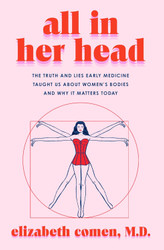 All in Her Head: The Truth and Lies Early Medicine Taught Us About