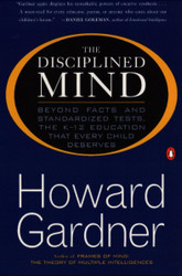 The Disciplined Mind: Beyond Facts and Standardized Tests the K-12