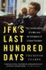 JFK's Last Hundred Days: The Transformation of a Man and the JFK's Last Hundred Days: The Transformation of a Man and the