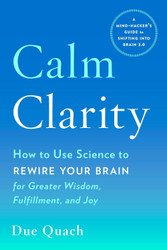 Calm Clarity: How to Use Science to Rewire Your Brain for Greater